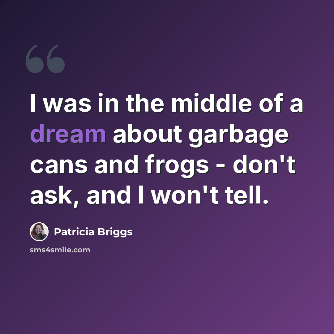 “I was in the middle of a dream about garbage cans and frogs - don't ask, and I won't tell.” quote by Patricia Briggs