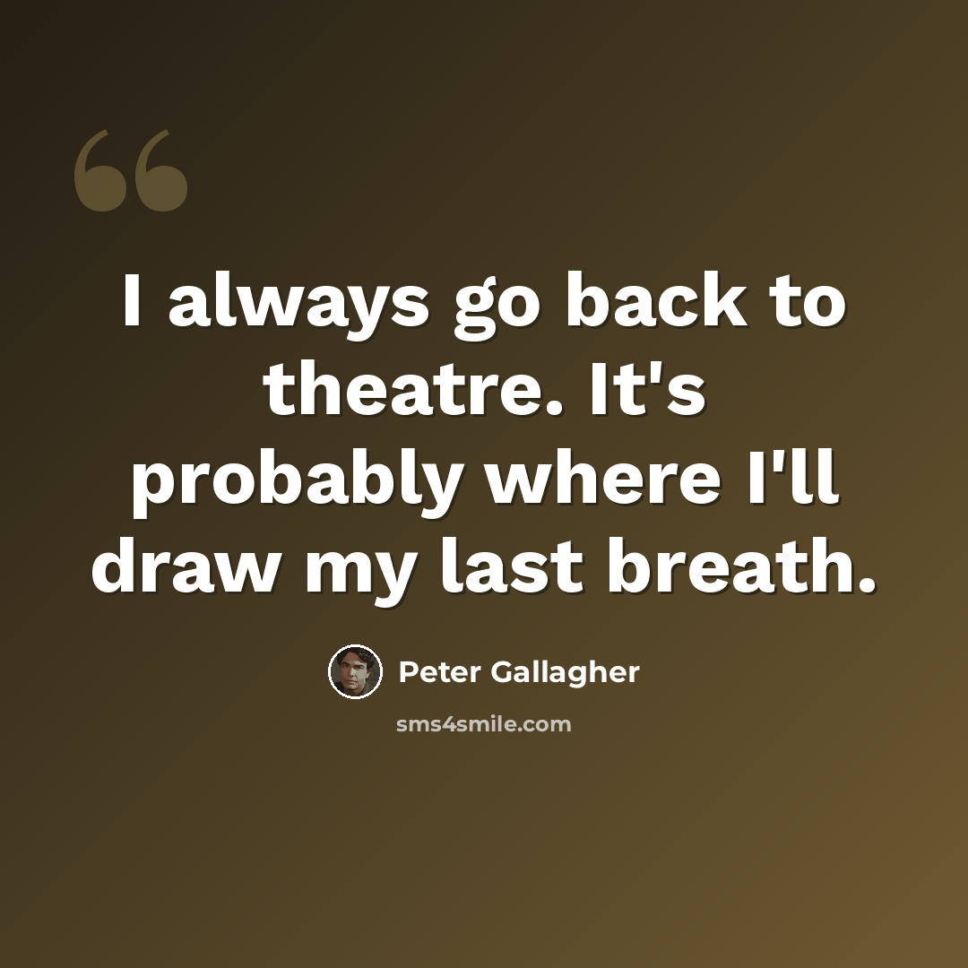 “I always go back to theatre. It's probably where I'll draw my last breath.” quote by Peter Gallagher