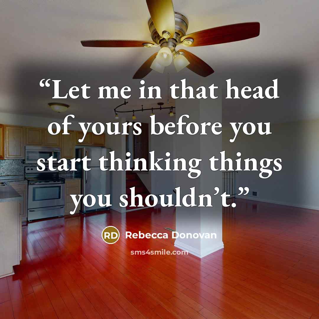“Let me in that head of yours before you start thinking things you shouldn’t.” quote by Rebecca Donovan