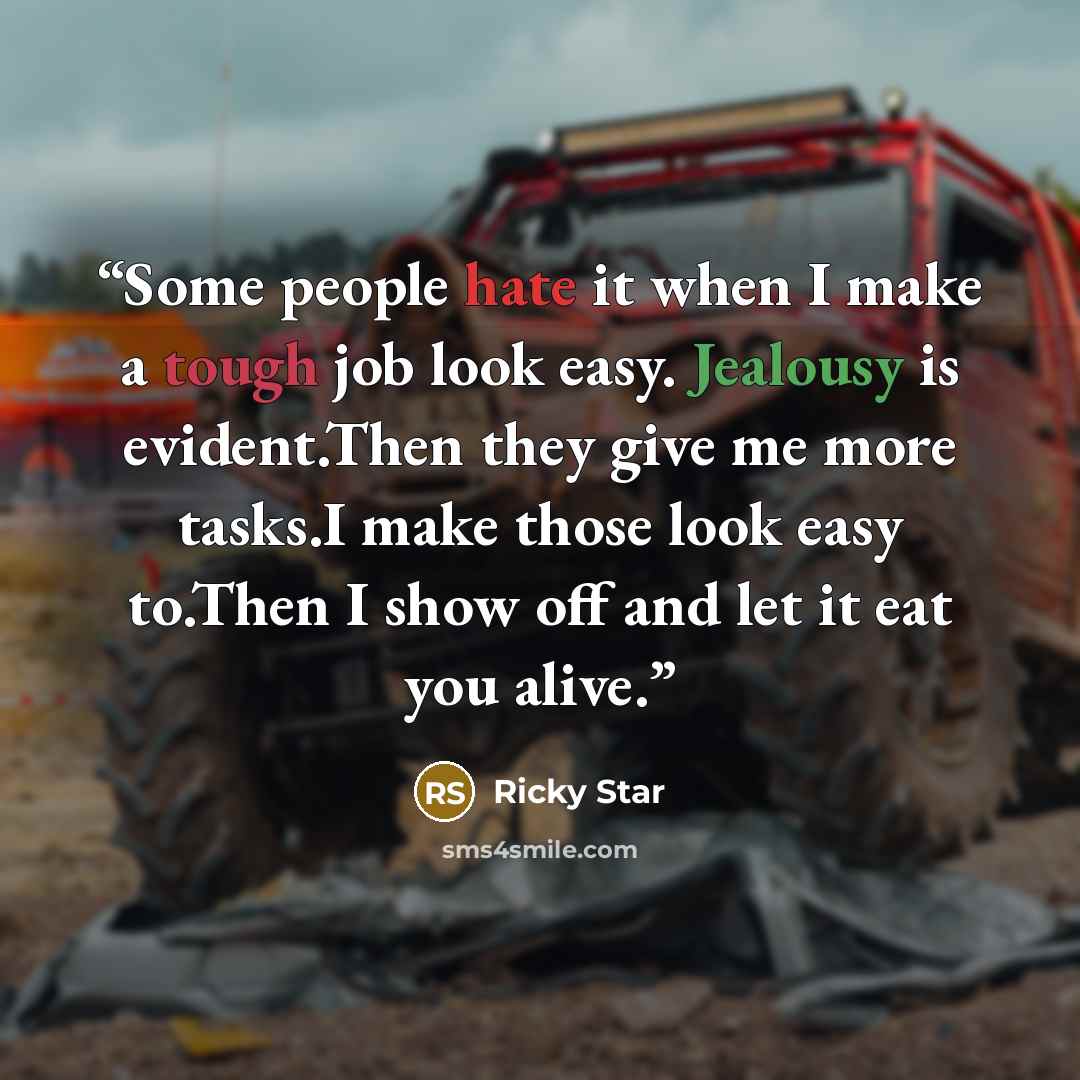 “Some people hate it when I make a tough job look easy. Jealousy is evident.Then they give me more tasks.I make those look easy to.Then I show off and let it eat you alive.” quote by Ricky Star