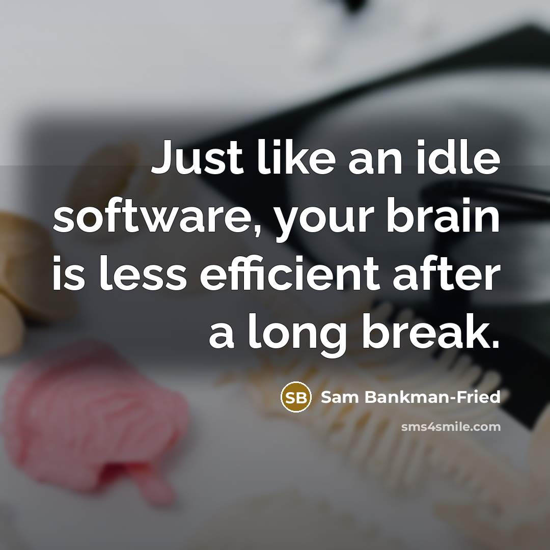 “Just like an idle software, your brain is less efficient after a long break.” quote by Sam Bankman-Fried