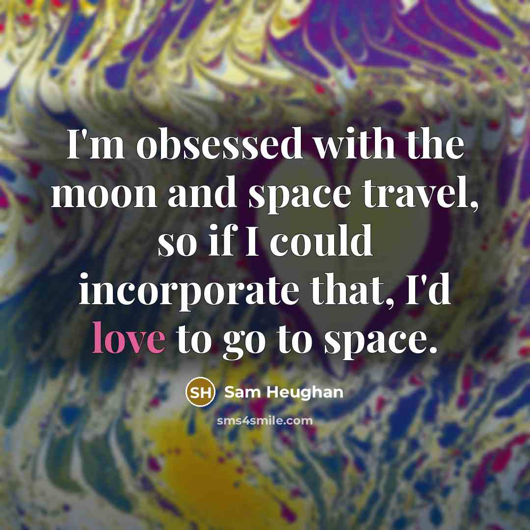 “I'm obsessed with the moon and space travel, so if I could incorporate that, I'd love to go to space.” quote by Sam Heughan