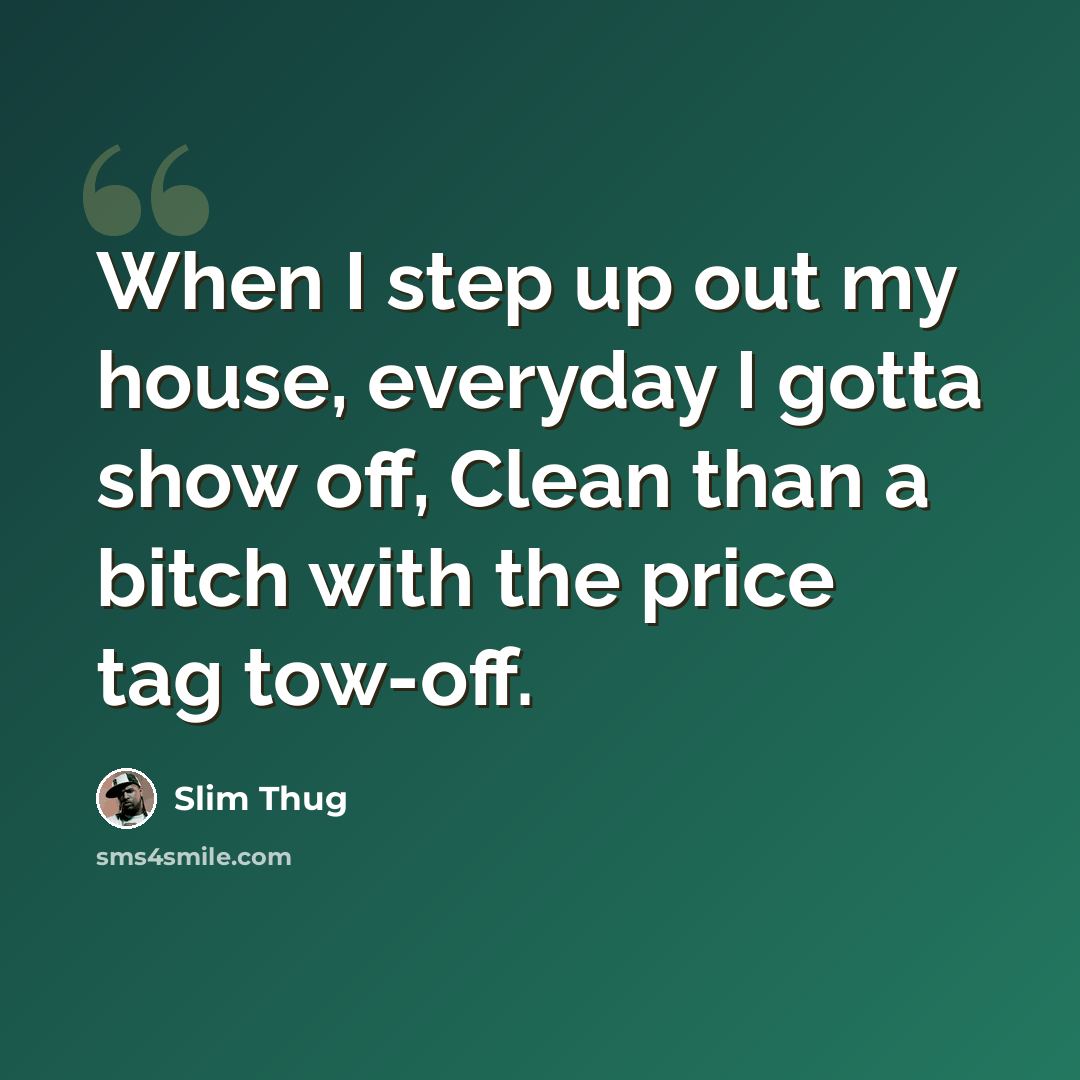 “When I step up out my house, everyday I gotta show off, Clean than a bitch with the price tag tow-off.” quote by Slim Thug