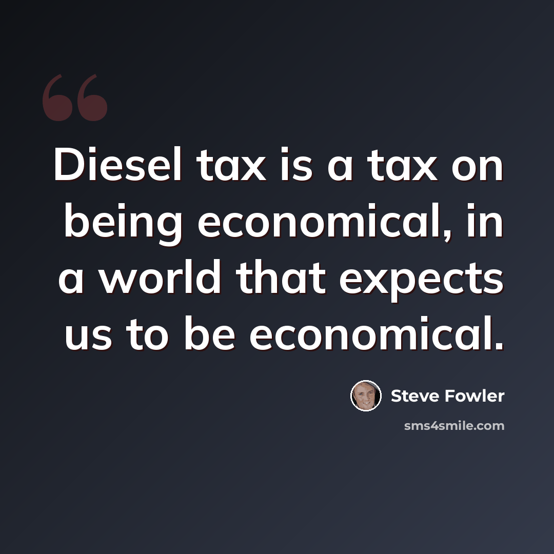 “Diesel tax is a tax on being economical, in a world that expects us to be economical.” quote by Steve Fowler