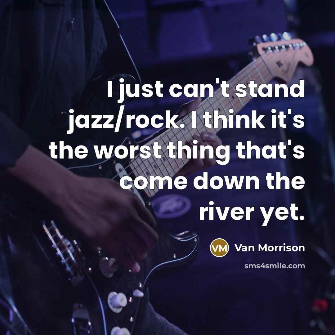 “I just can't stand jazz/rock. I think it's the worst thing that's come down the river yet.” quote by Van Morrison