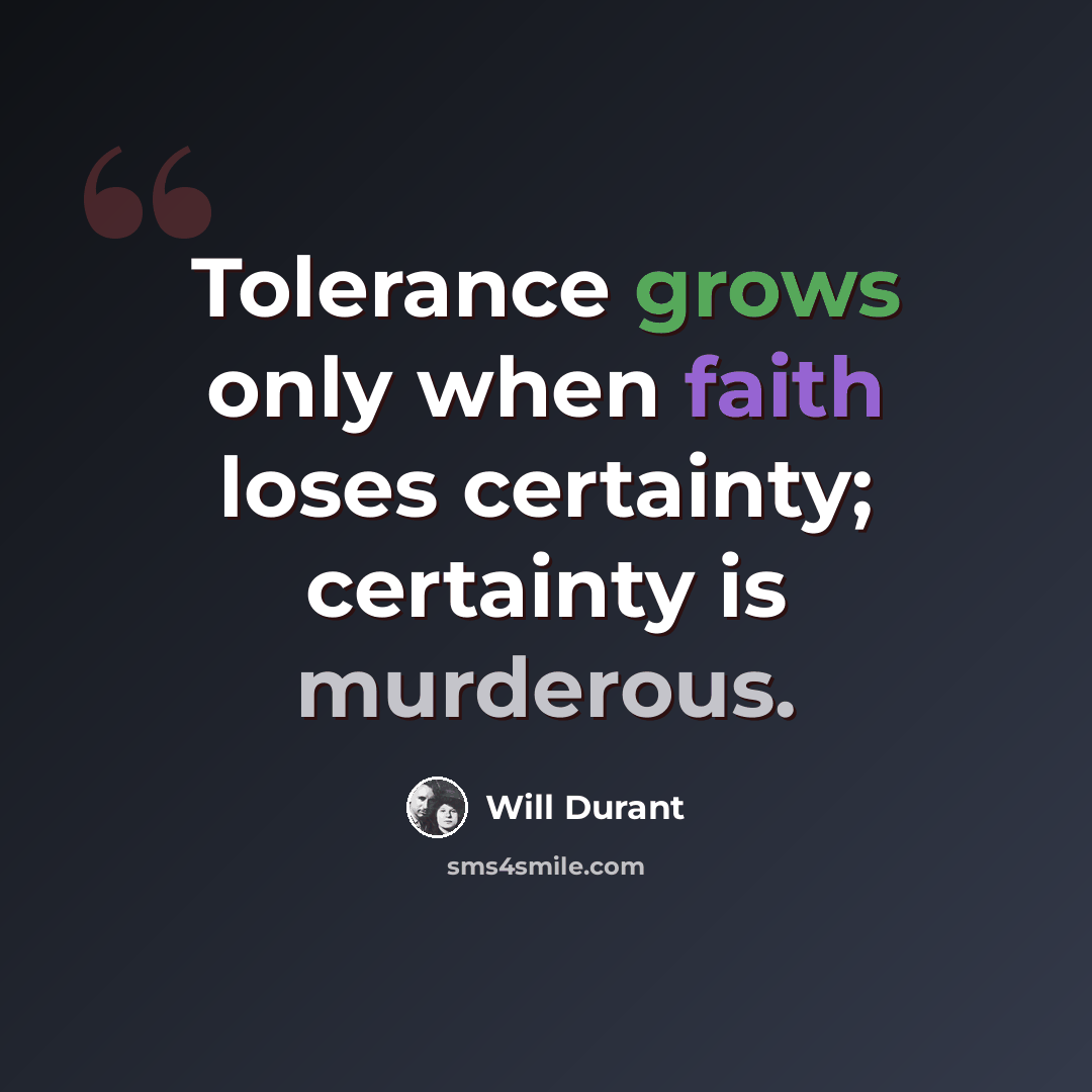 “Tolerance grows only when faith loses certainty; certainty is murderous.” quote by Will Durant