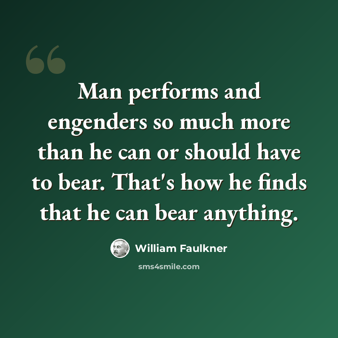 “Man performs and engenders so much more than he can or should have to bear. That's how he finds that he can bear anything.” quote by William Faulkner