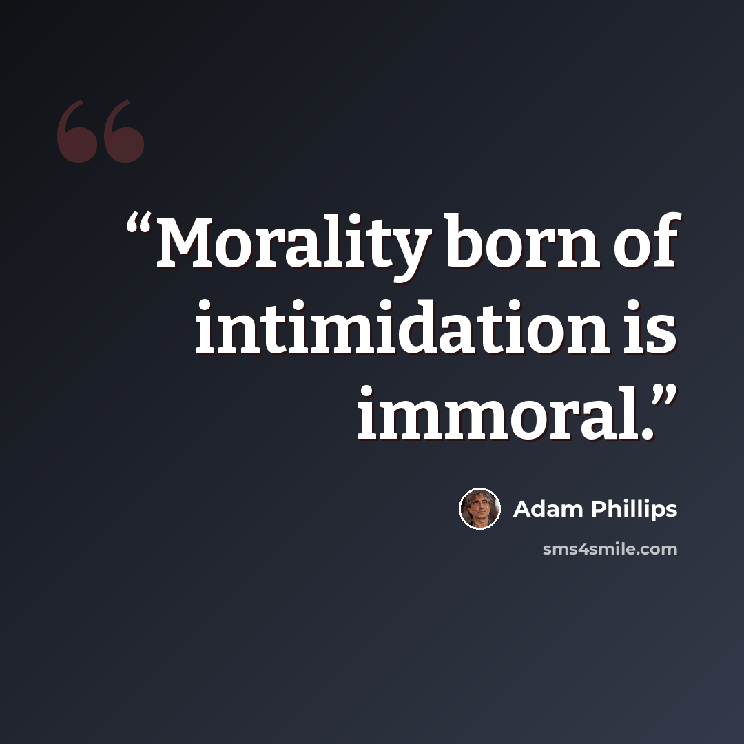 “Morality born of intimidation is immoral.” quote by Adam Phillips