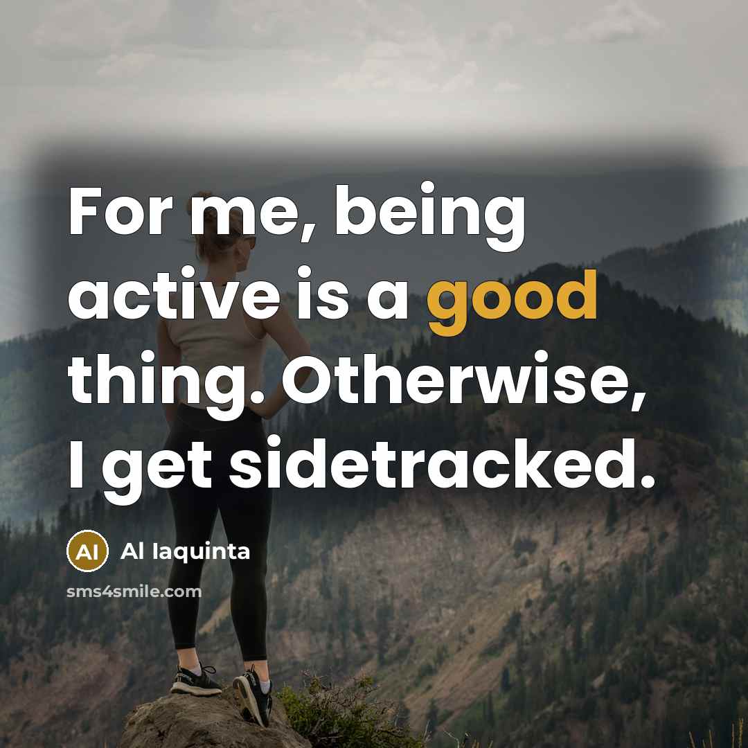 “For me, being active is a good thing. Otherwise, I get sidetracked.” quote by Al Iaquinta