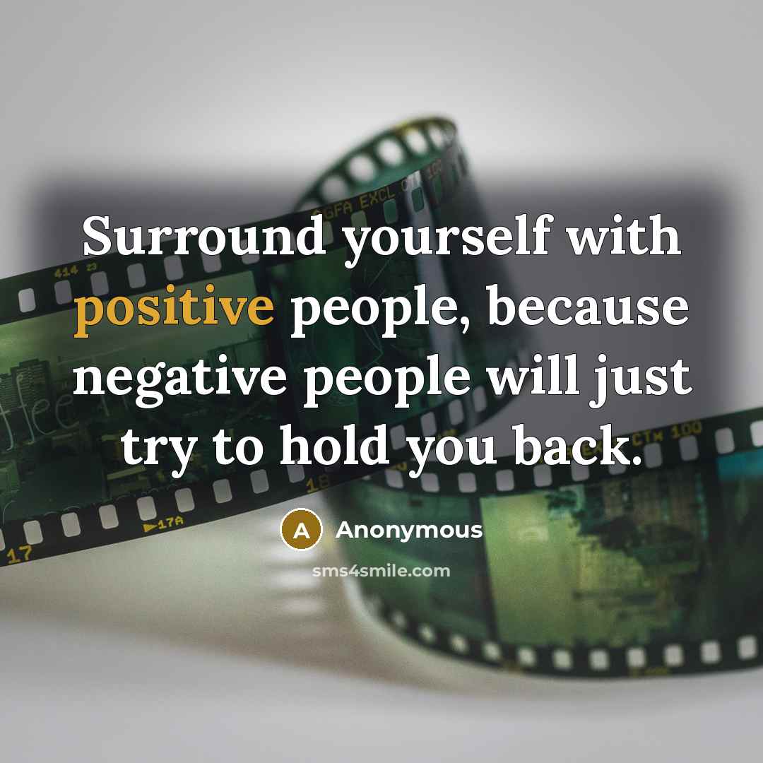 “Surround yourself with positive people, because negative people will just try to hold you back.” quote by Anonymous