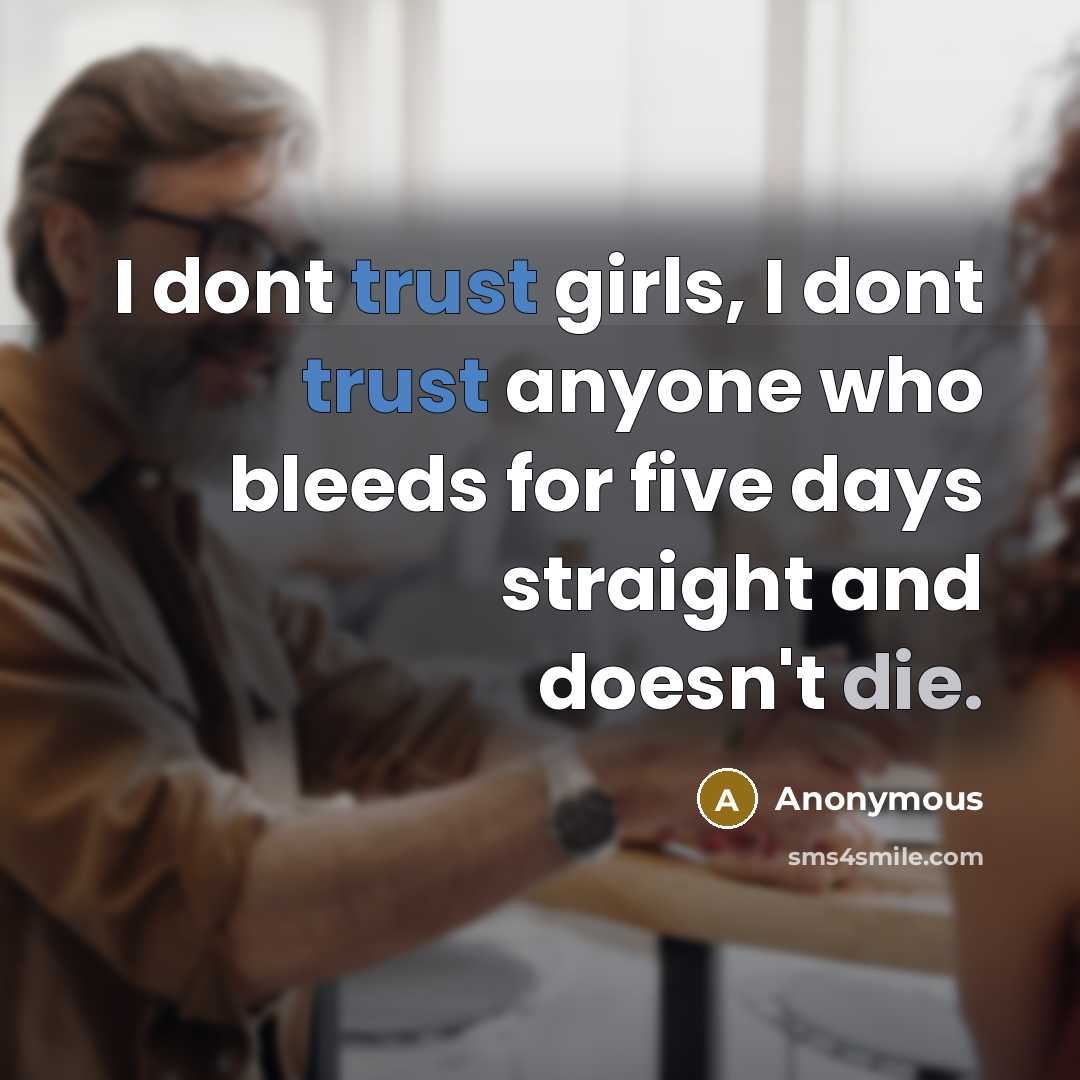 “I dont trust girls, I dont trust anyone who bleeds for five days straight and doesn't die.” quote by Anonymous
