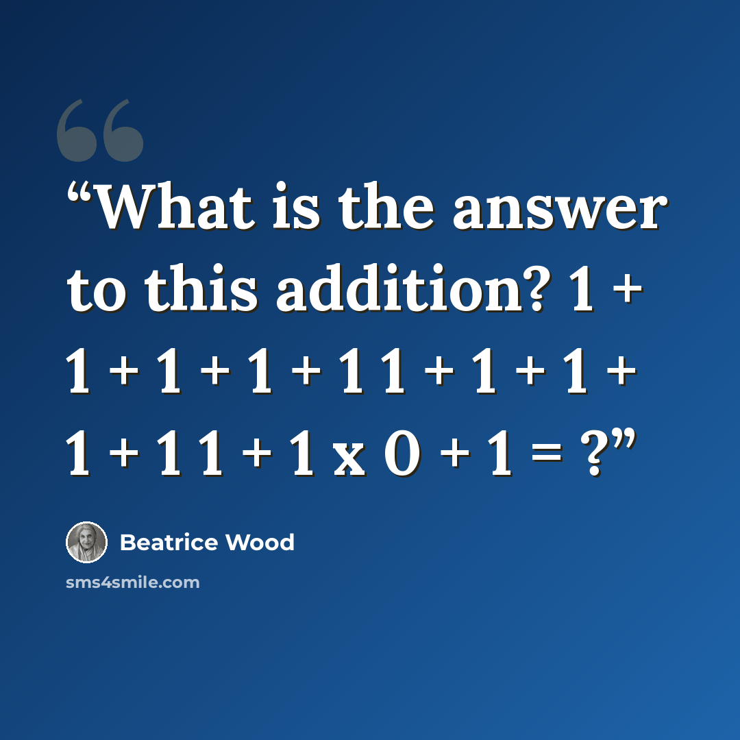 “What is the answer to this addition? 1 + 1 + 1 + 1 + 1 1 + 1 + 1 + 1 + 1 1 + 1 x 0 + 1 = ?” quote by Beatrice Wood