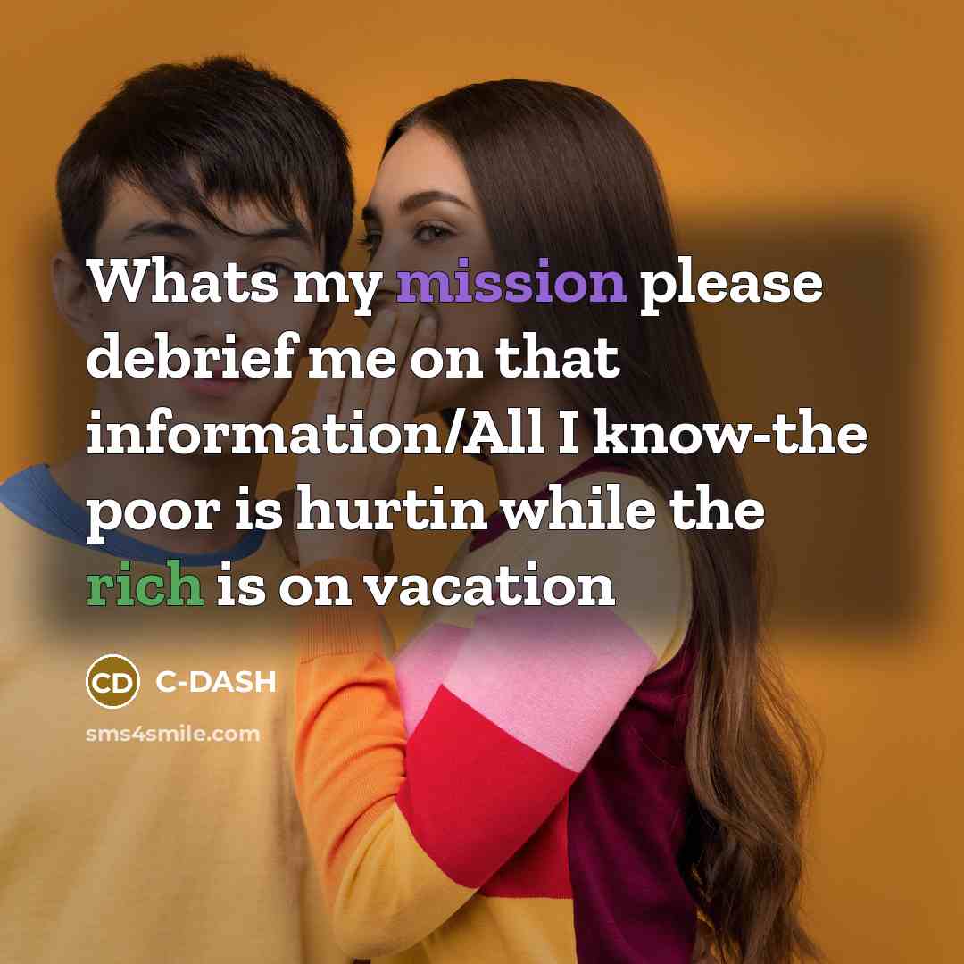 “Whats my mission please debrief me on that information/All I know-the poor is hurtin while the rich is on vacation” quote by C-DASH
