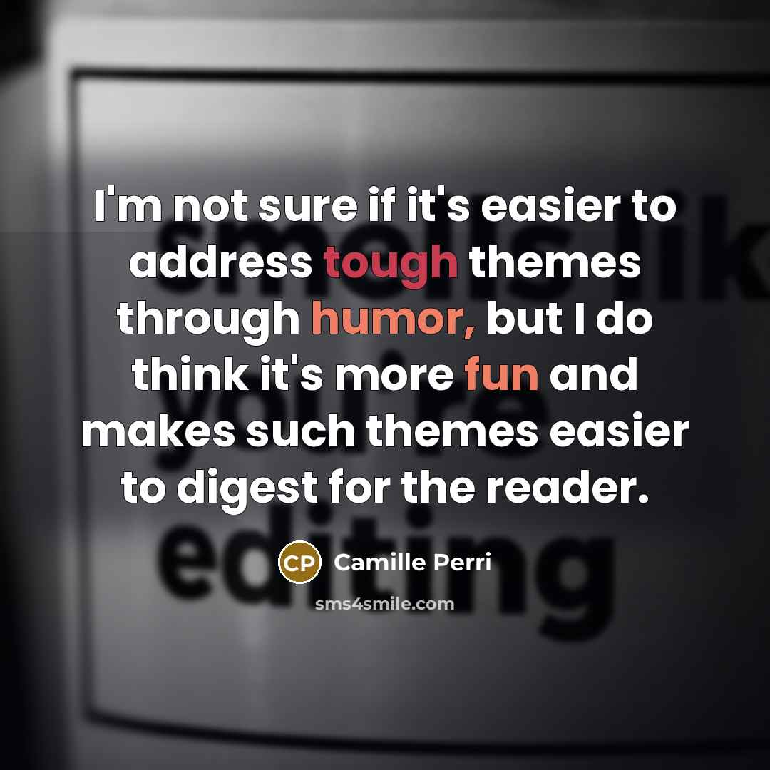 “I'm not sure if it's easier to address tough themes through humor, but I do think it's more fun and makes such themes easier to digest for the reader.” quote by Camille Perri
