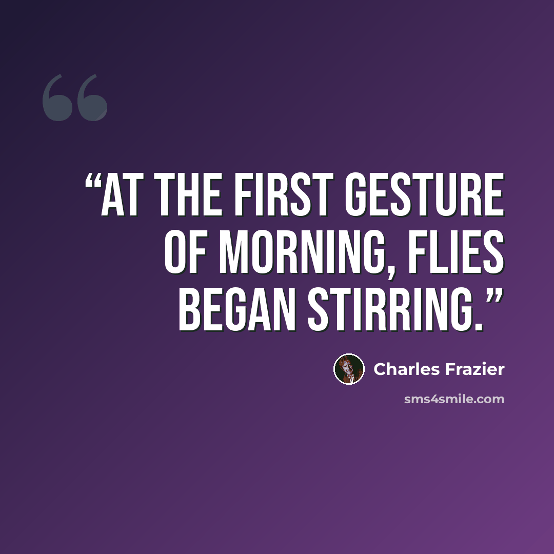 “At the first gesture of morning, flies began stirring.” quote by Charles Frazier