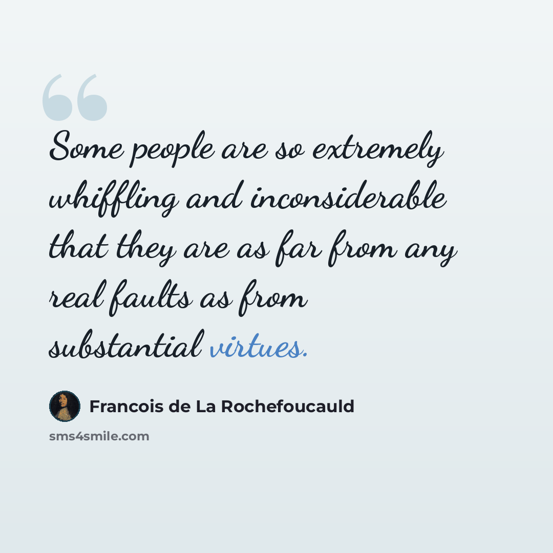 “Some people are so extremely whiffling and inconsiderable that they are as far from any real faults as from substantial virtues.” quote by Francois de La Rochefoucauld
