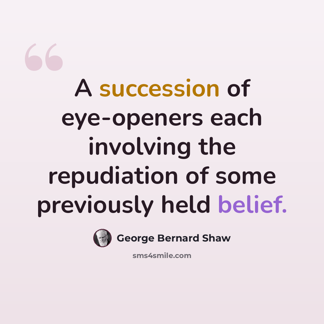 “A succession of eye-openers each involving the repudiation of some previously held belief.” quote by George Bernard Shaw