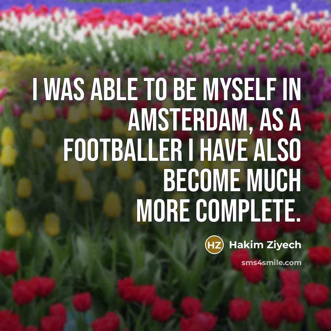 “I was able to be myself in Amsterdam, as a footballer I have also become much more complete.” quote by Hakim Ziyech