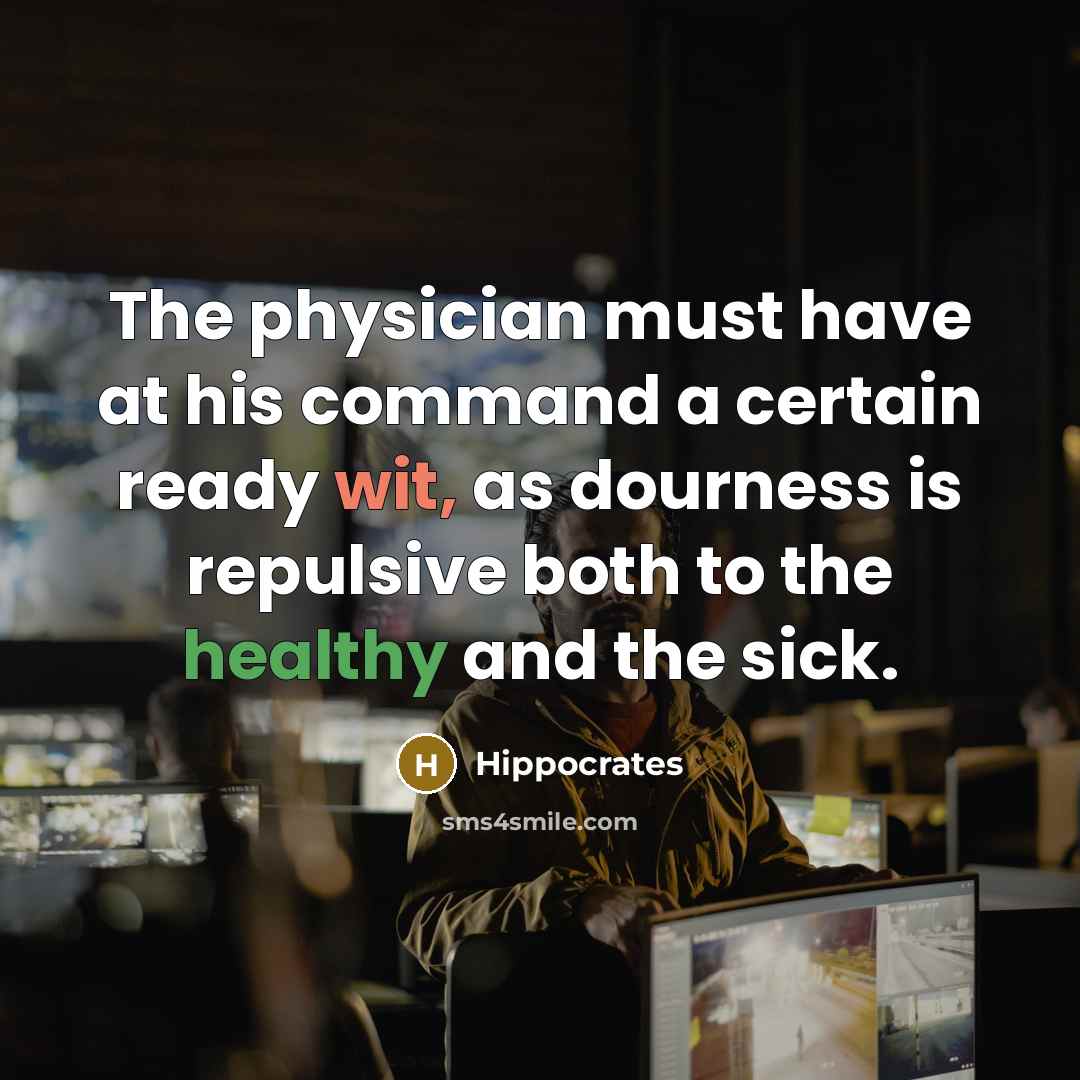 “The physician must have at his command a certain ready wit, as dourness is repulsive both to the healthy and the sick.” quote by Hippocrates
