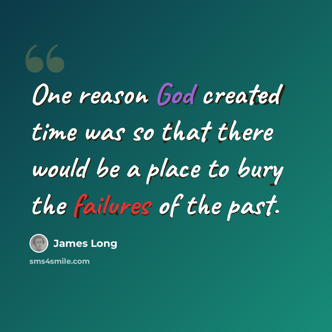 “One reason God created time was so that there would be a place to bury the failures of the past.” quote by James Long