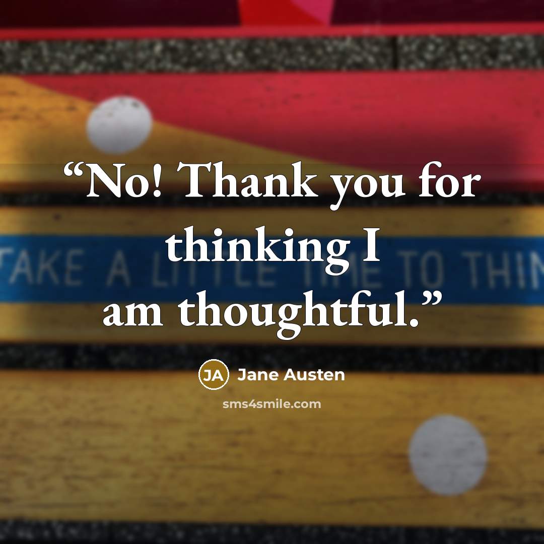 “No! Thank you for thinking I am thoughtful.” quote by Jane Austen