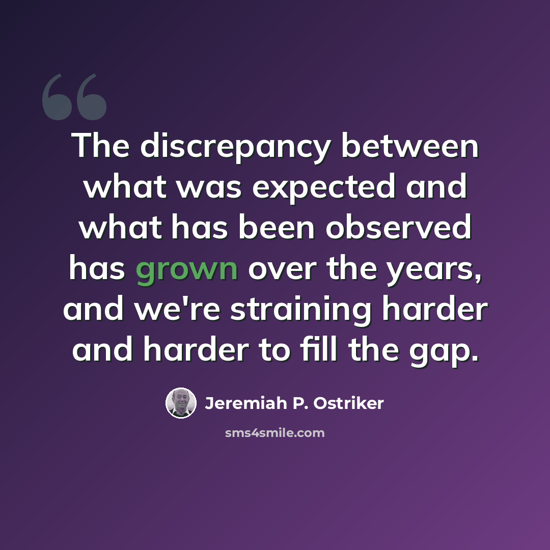 “The discrepancy between what was expected and what has been observed has grown over the years, and we're straining harder and harder to fill the gap.” quote by Jeremiah P. Ostriker