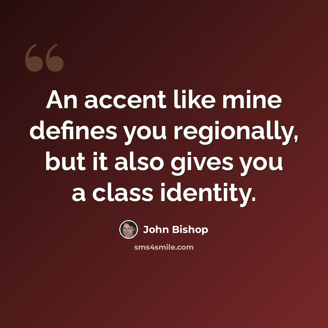 “An accent like mine defines you regionally, but it also gives you a class identity.” quote by John Bishop