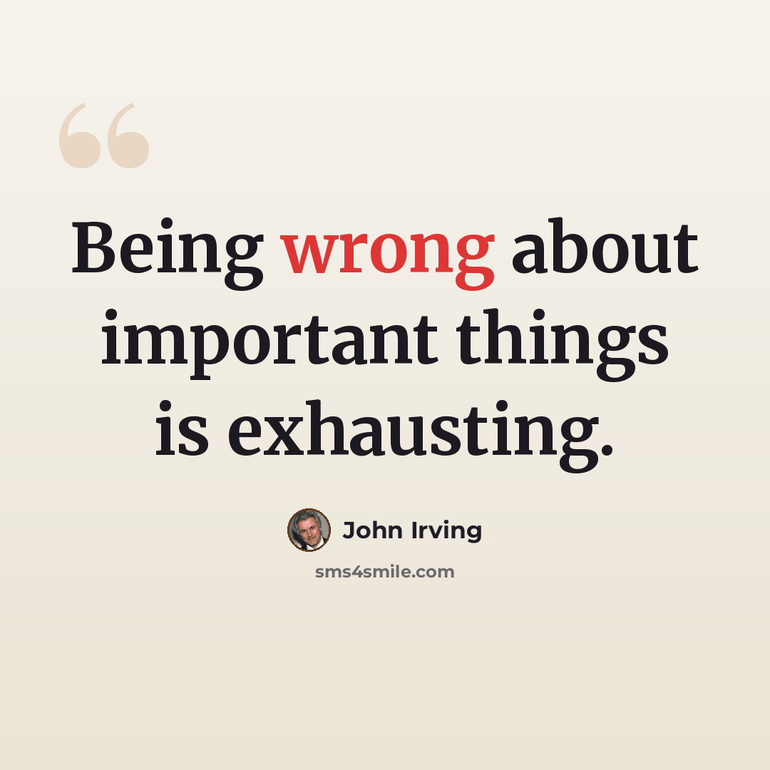 “Being wrong about important things is exhausting.” quote by John Irving