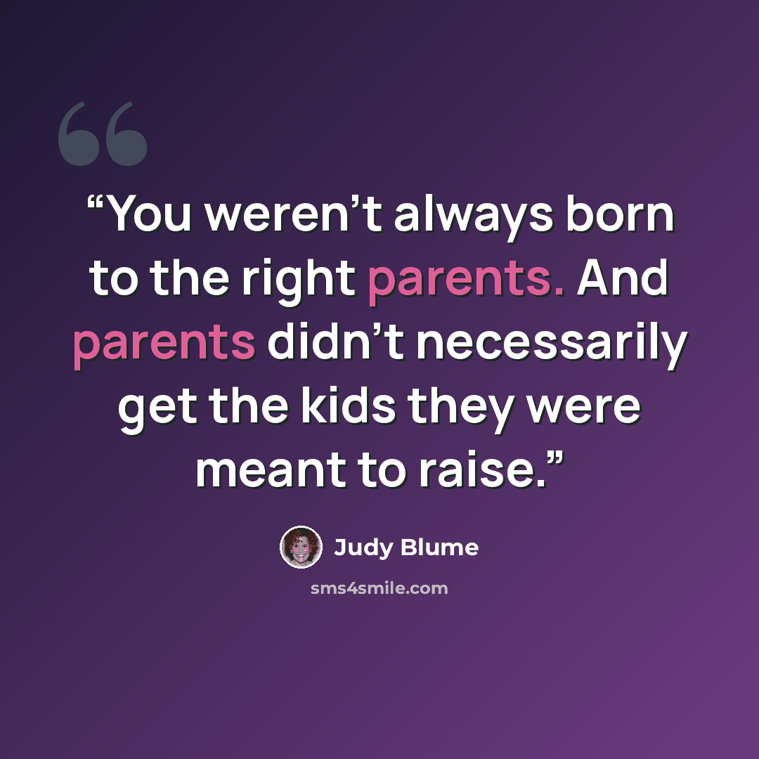 “You weren’t always born to the right parents. And parents didn’t necessarily get the kids they were meant to raise.” quote by Judy Blume