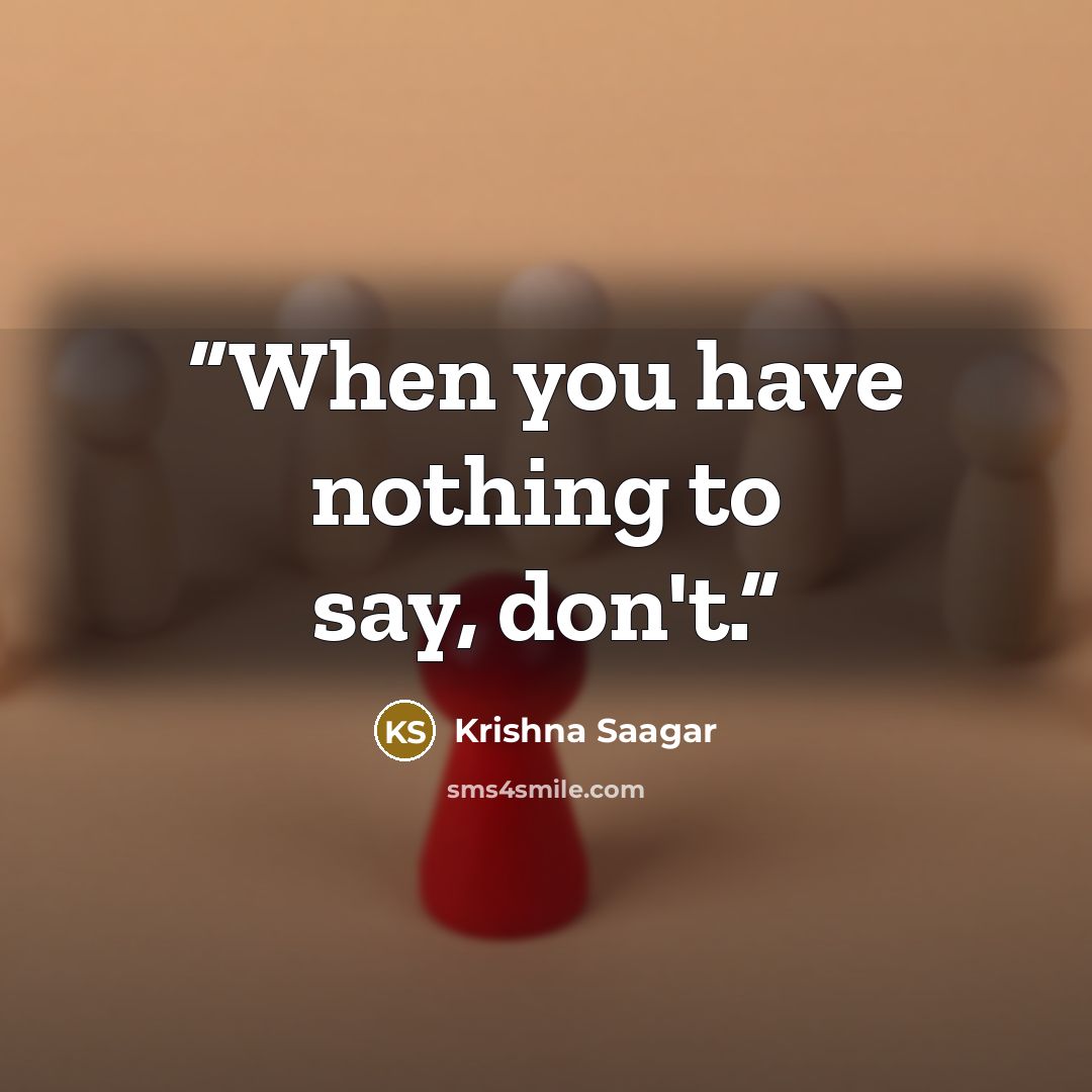 “When you have nothing to say, don't.” quote by Krishna Saagar