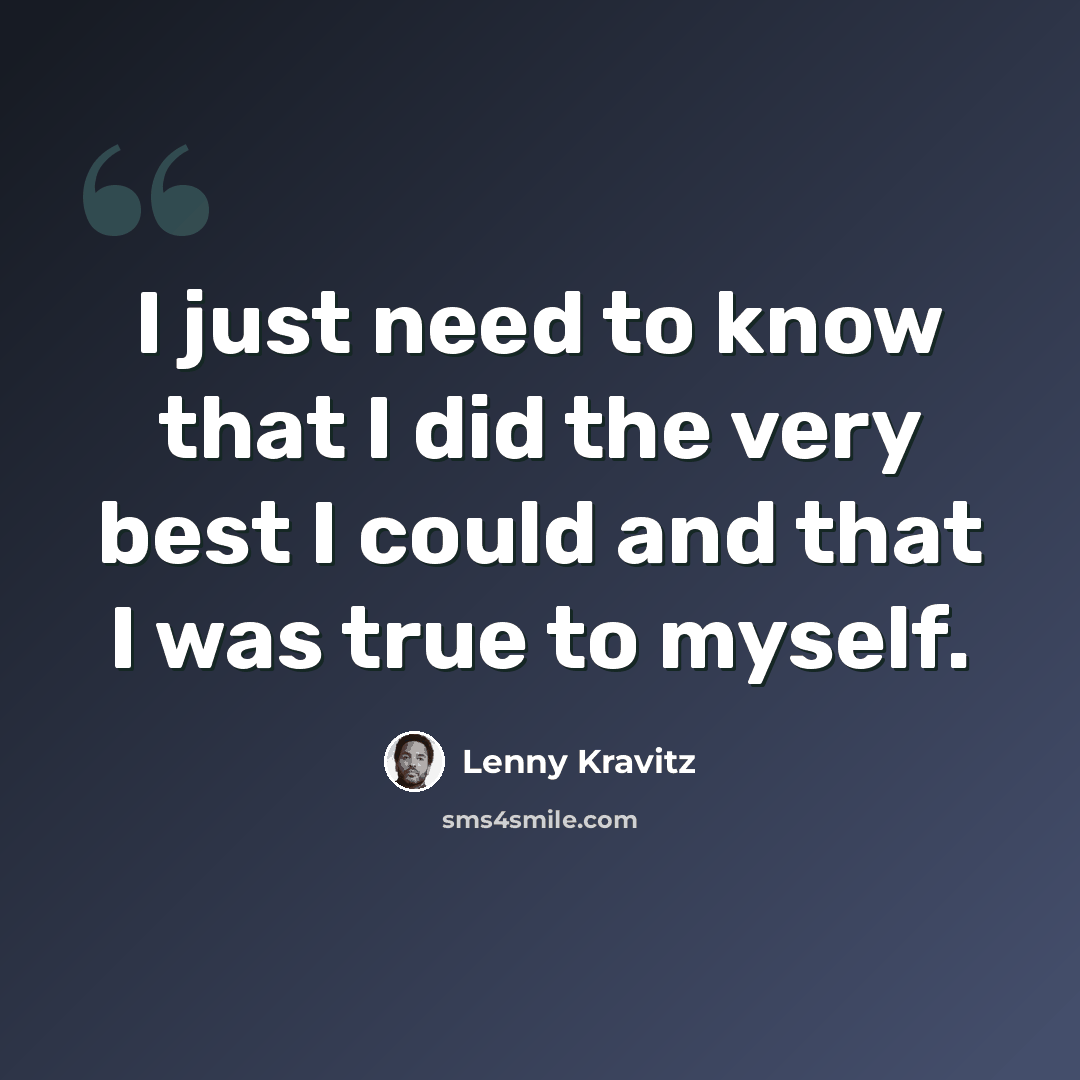 “I just need to know that I did the very best I could and that I was true to myself.” quote by Lenny Kravitz