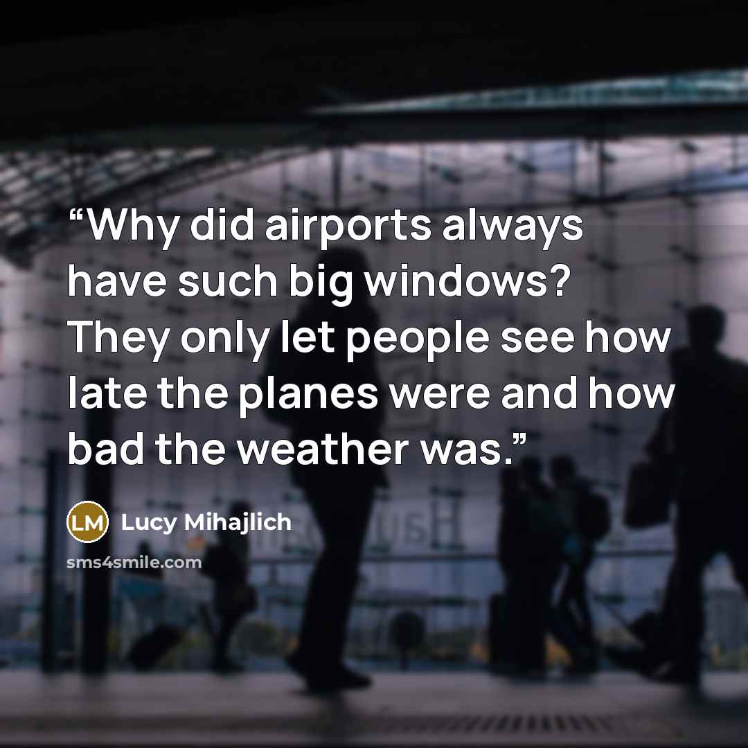 “Why did airports always have such big windows? They only let people see how late the planes were and how bad the weather was.” quote by Lucy Mihajlich