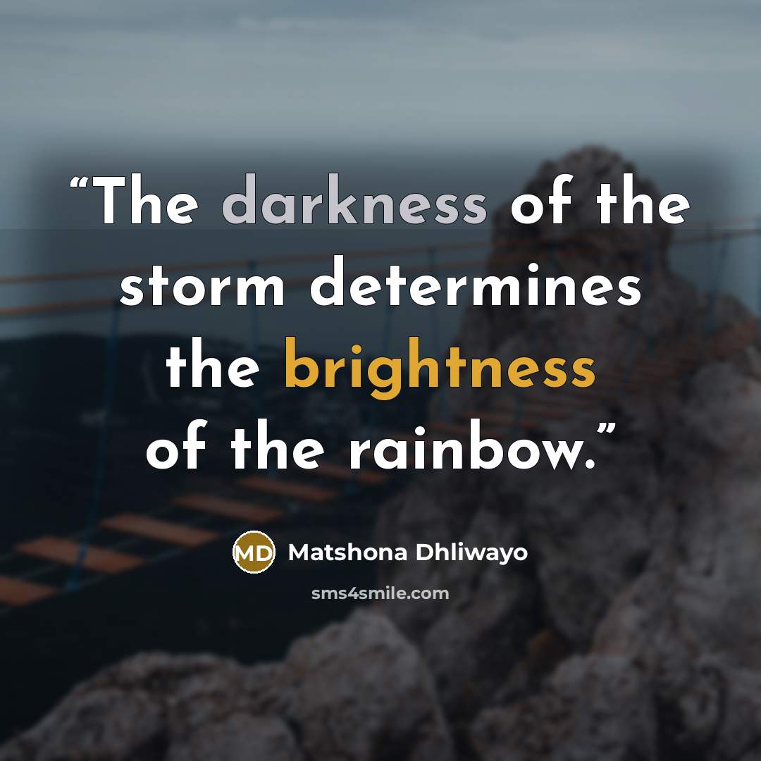 “The darkness of the storm determines the brightness of the rainbow.” quote by Matshona Dhliwayo