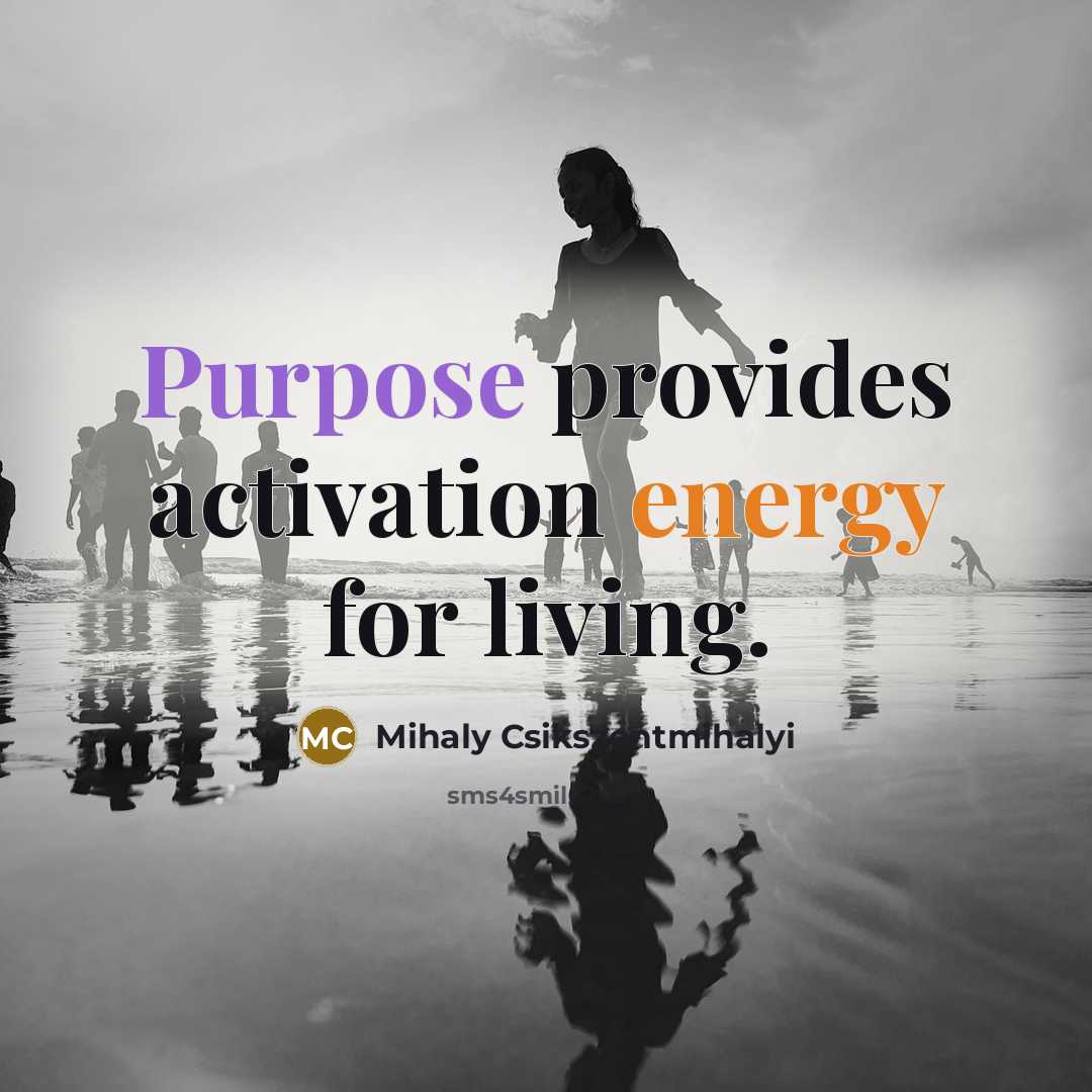 “Purpose provides activation energy for living.” quote by Mihaly Csikszentmihalyi