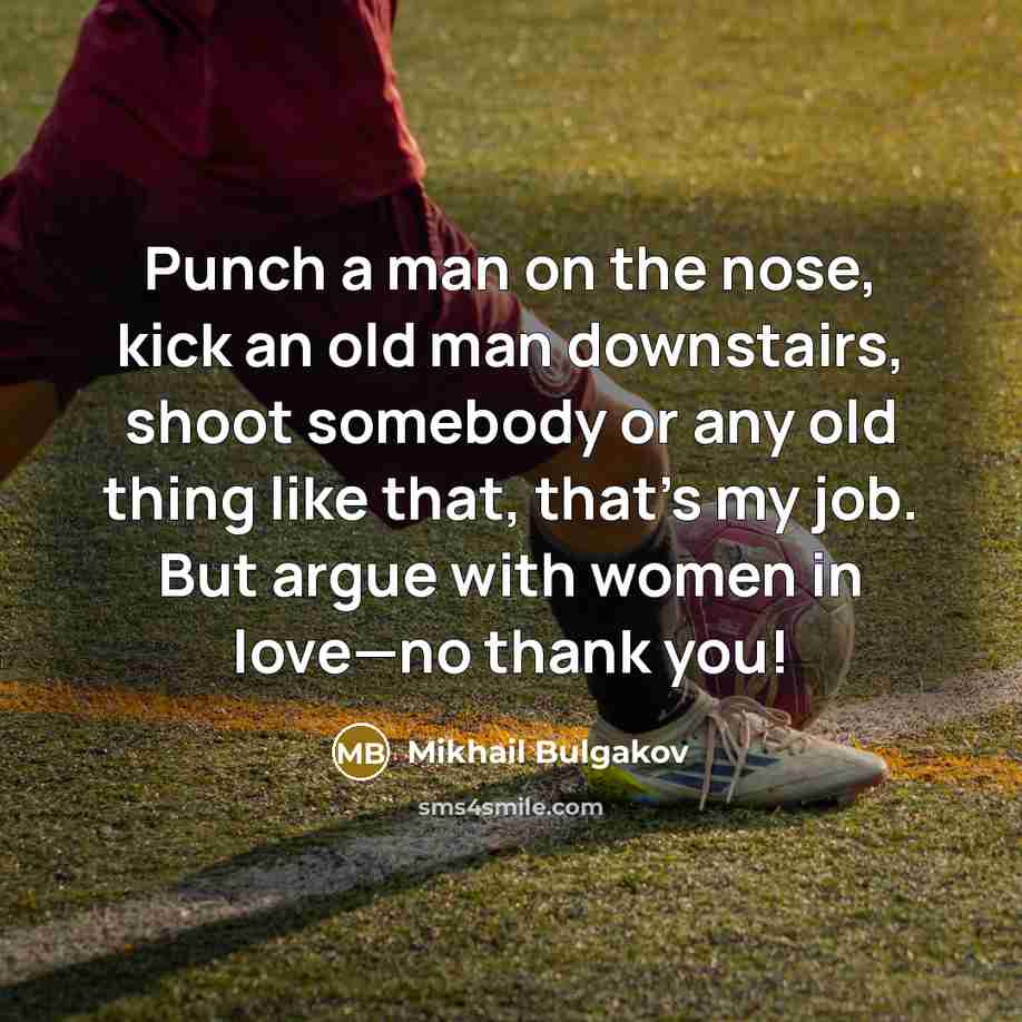 “Punch a man on the nose, kick an old man downstairs, shoot somebody or any old thing like that, that’s my job. But argue with women in love—no thank you!” quote by Mikhail Bulgakov