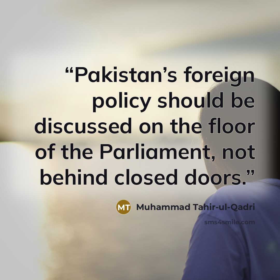 “Pakistan’s foreign policy should be discussed on the floor of the Parliament, not behind closed doors.” quote by Muhammad Tahir-ul-Qadri