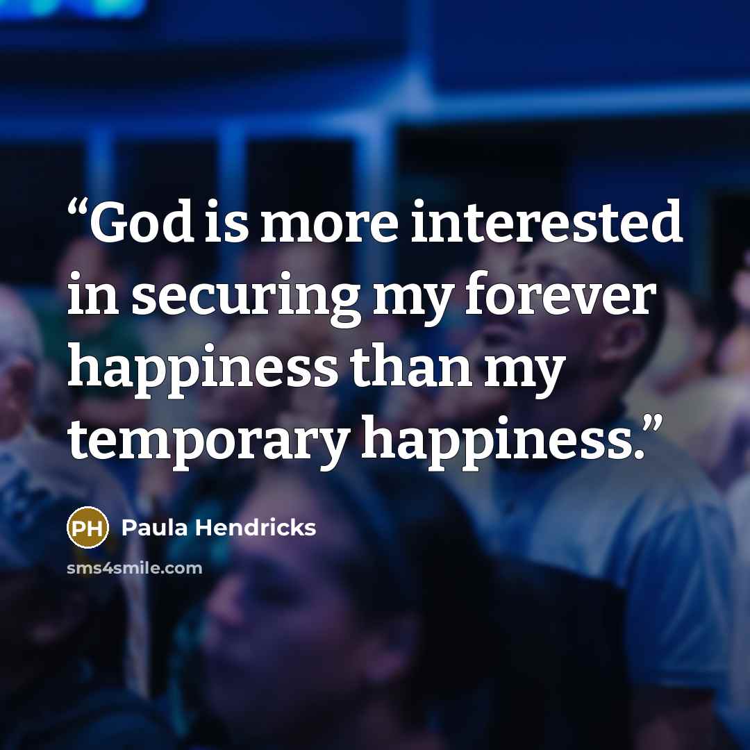 “God is more interested in securing my forever happiness than my temporary happiness.” quote by Paula Hendricks