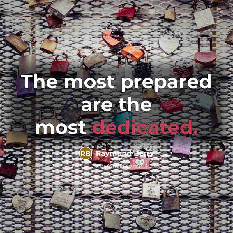 “The most prepared are the most dedicated.” quote by Raymond Berry