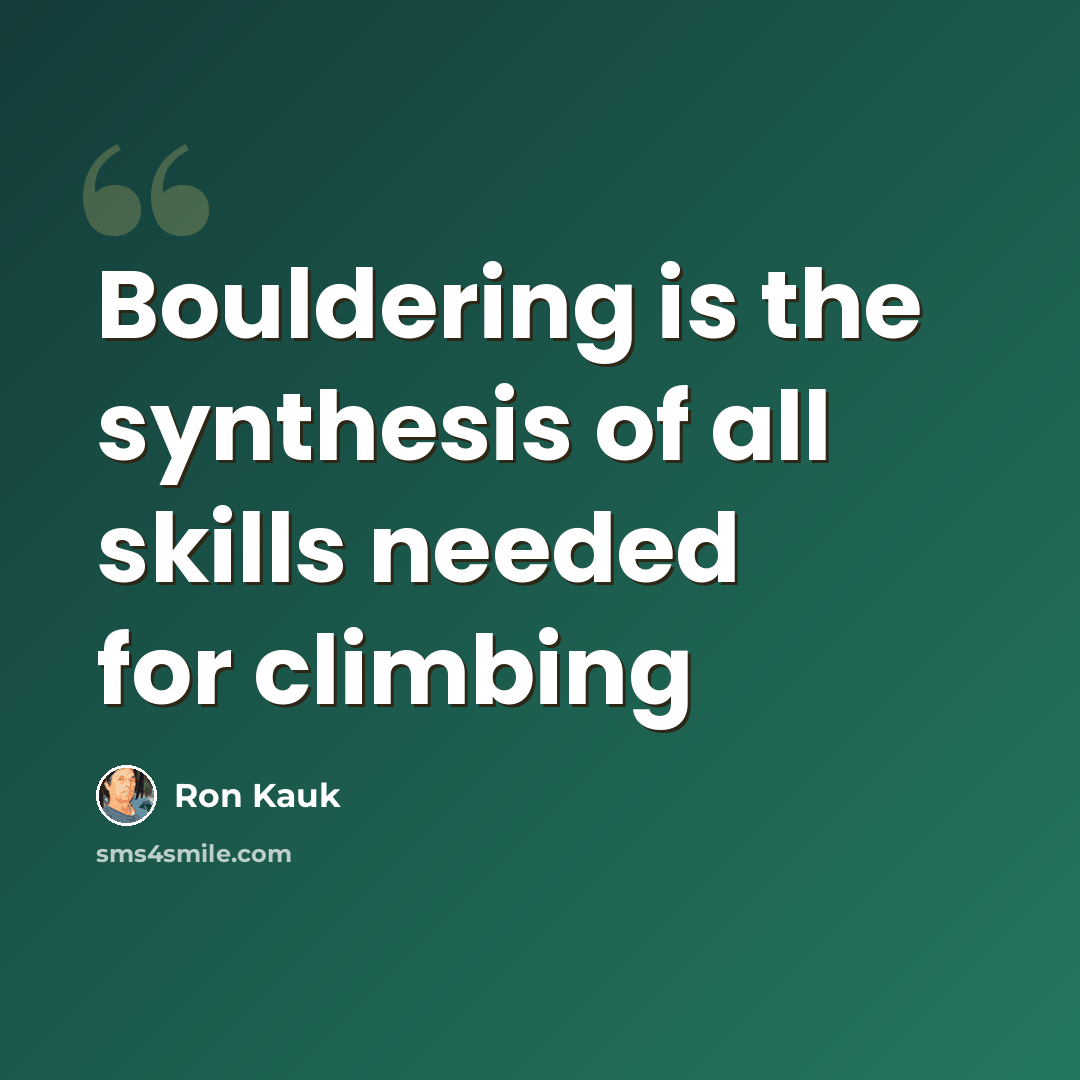 “Bouldering is the synthesis of all skills needed for climbing” quote by Ron Kauk