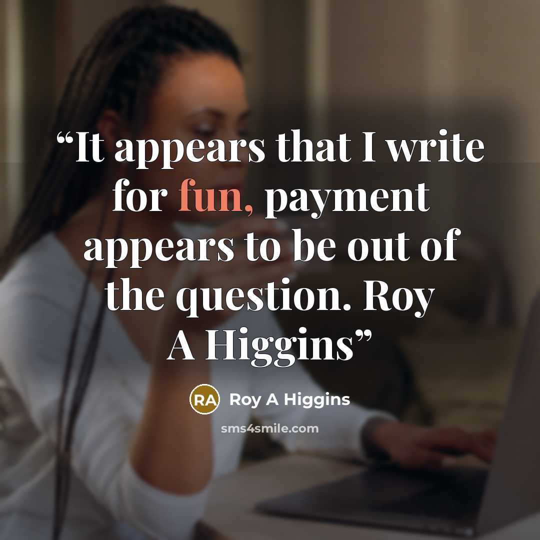 “It appears that I write for fun, payment appears to be out of the question. Roy A Higgins” quote by Roy A Higgins