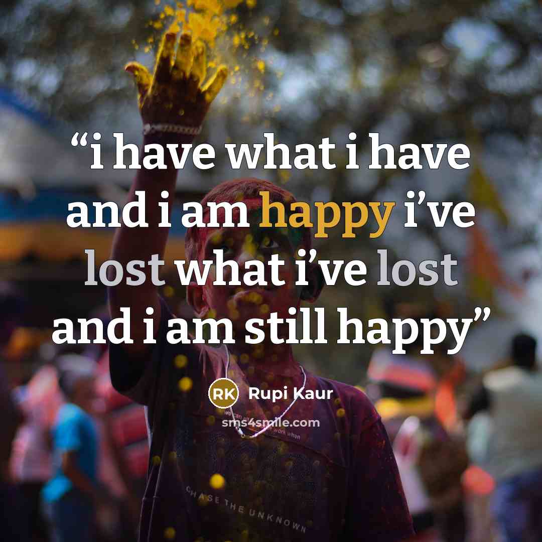 “i have what i have and i am happy i’ve lost what i’ve lost and i am still happy” quote by Rupi Kaur