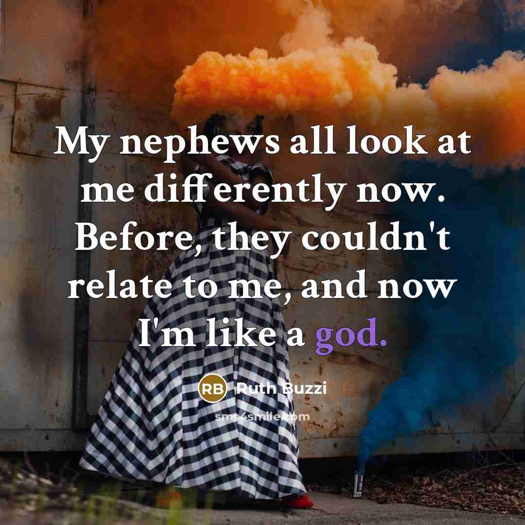 “My nephews all look at me differently now. Before, they couldn't relate to me, and now I'm like a god.” quote by Ruth Buzzi