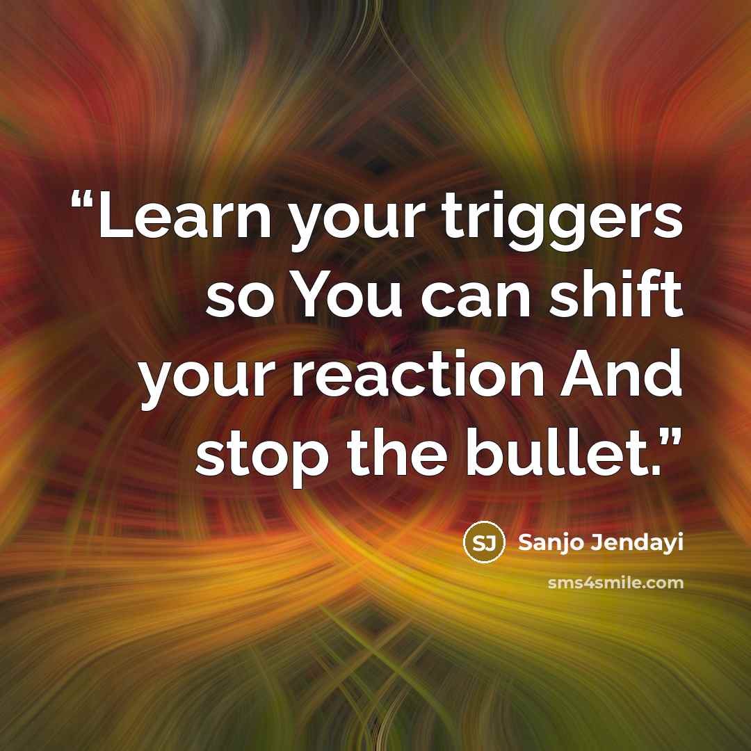 “Learn your triggers so You can shift your reaction And stop the bullet.” quote by Sanjo Jendayi
