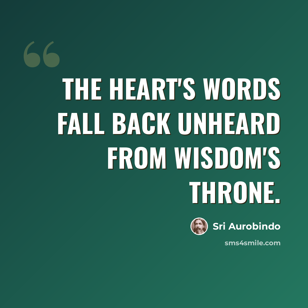 “The heart's words fall back unheard from Wisdom's throne.” quote by Sri Aurobindo