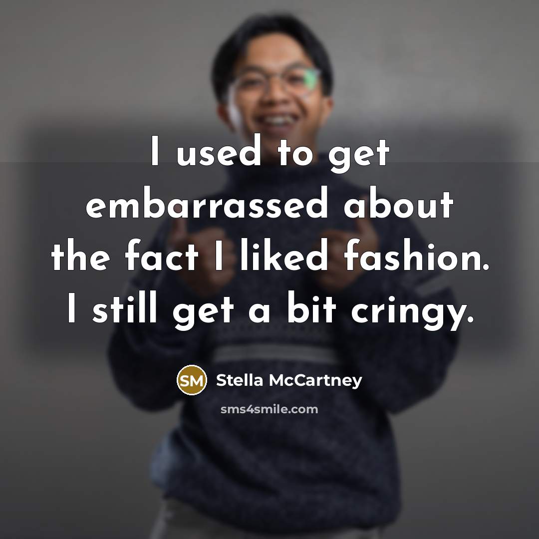 “I used to get embarrassed about the fact I liked fashion. I still get a bit cringy.” quote by Stella McCartney