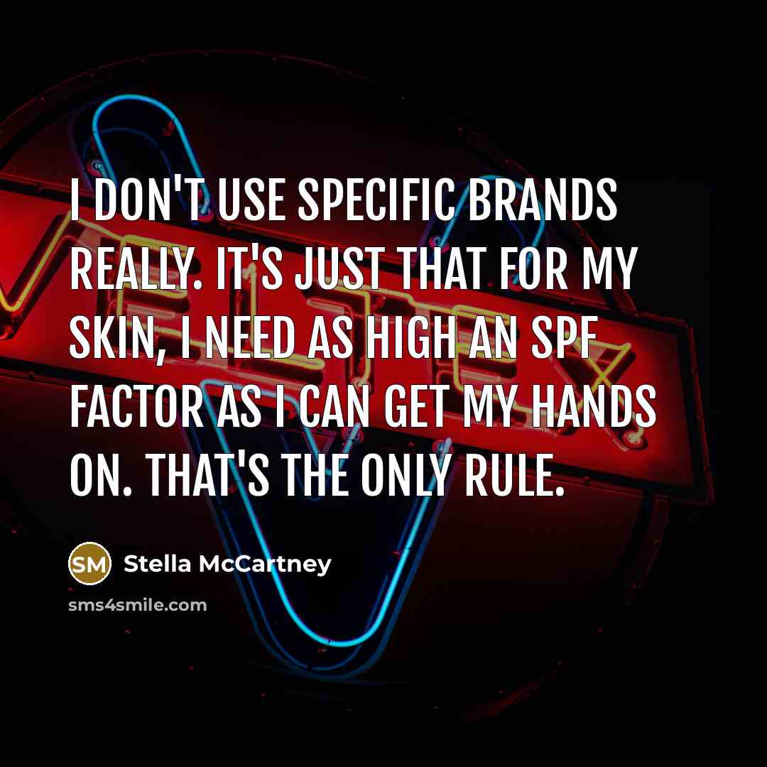 “I don't use specific brands really. It's just that for my skin, I need as high an SPF factor as I can get my hands on. That's the only rule.” quote by Stella McCartney