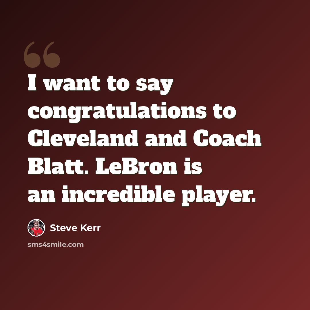 “I want to say congratulations to Cleveland and Coach Blatt. LeBron is an incredible player.” quote by Steve Kerr
