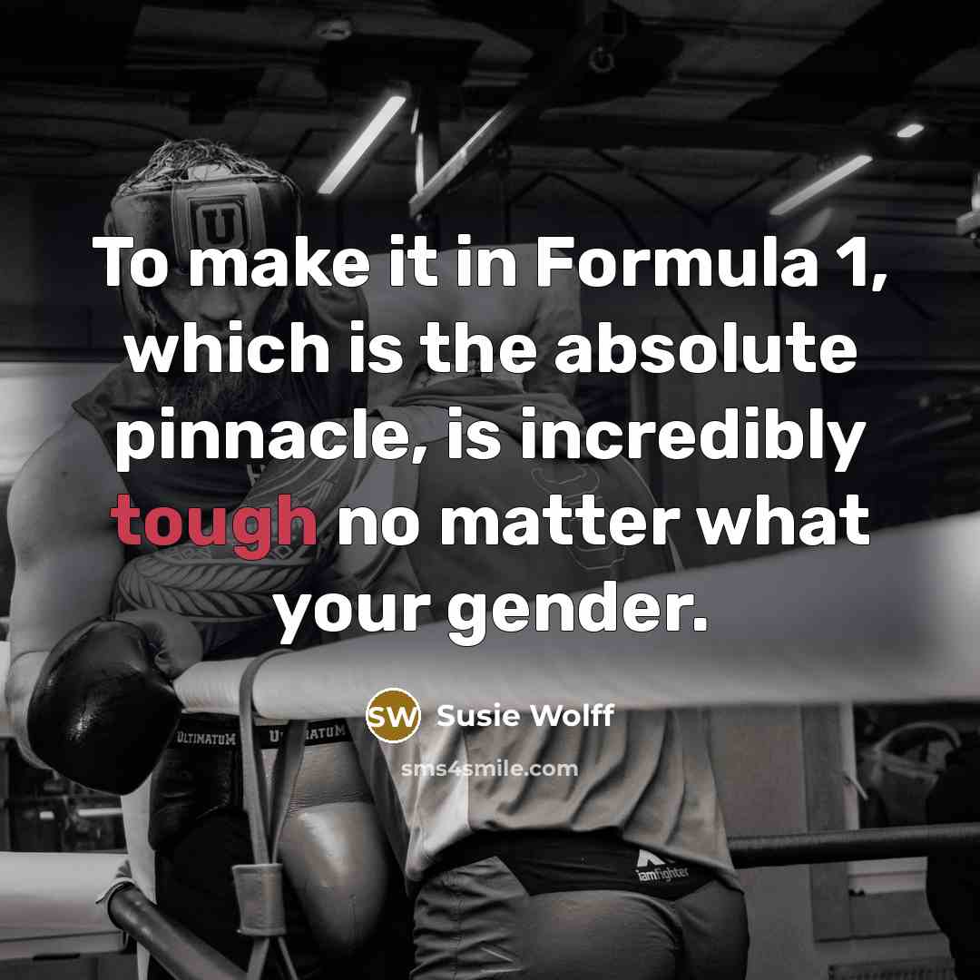 “To make it in Formula 1, which is the absolute pinnacle, is incredibly tough no matter what your gender.” quote by Susie Wolff