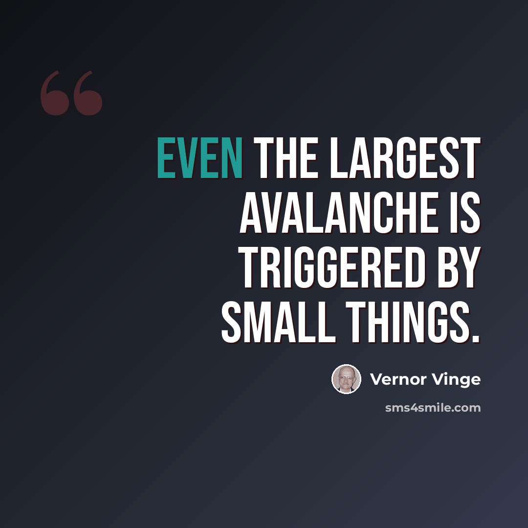 “Even the largest avalanche is triggered by small things.” quote by Vernor Vinge