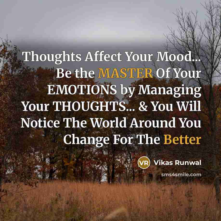 “Thoughts Affect Your Mood... Be the MASTER Of Your EMOTIONS by Managing Your THOUGHTS... & You Will Notice The World Around You Change For The Better” quote by Vikas Runwal